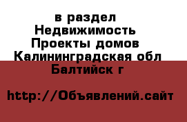  в раздел : Недвижимость » Проекты домов . Калининградская обл.,Балтийск г.